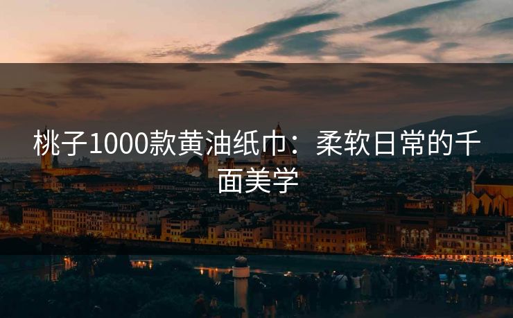 桃子1000款黄油纸巾：柔软日常的千面美学