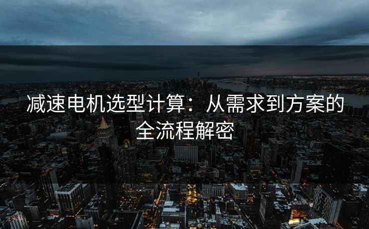 减速电机选型计算：从需求到方案的全流程解密
