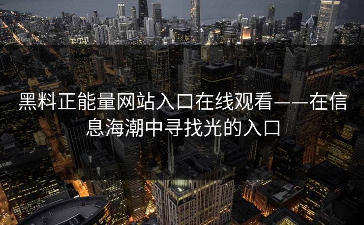 黑料正能量网站入口在线观看——在信息海潮中寻找光的入口