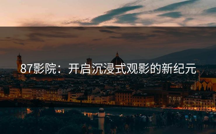 87影院：开启沉浸式观影的新纪元