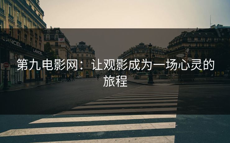 第九电影网：让观影成为一场心灵的旅程