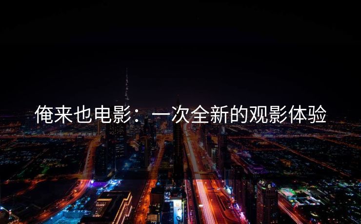 俺来也电影：一次全新的观影体验