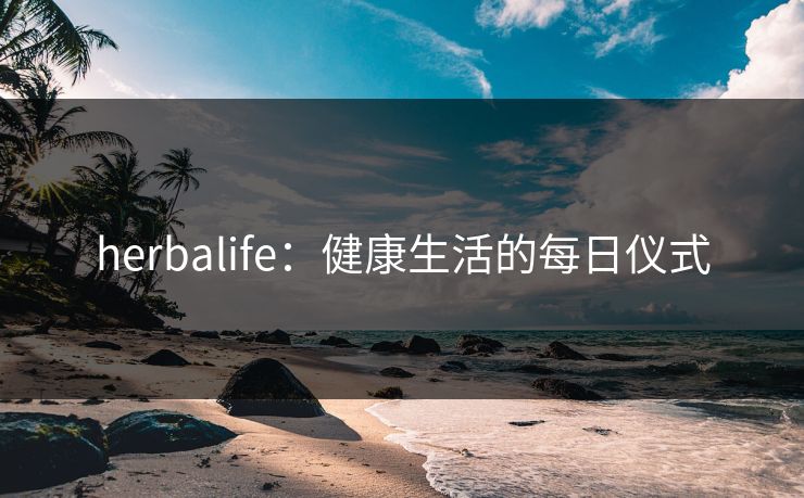 herbalife：健康生活的每日仪式